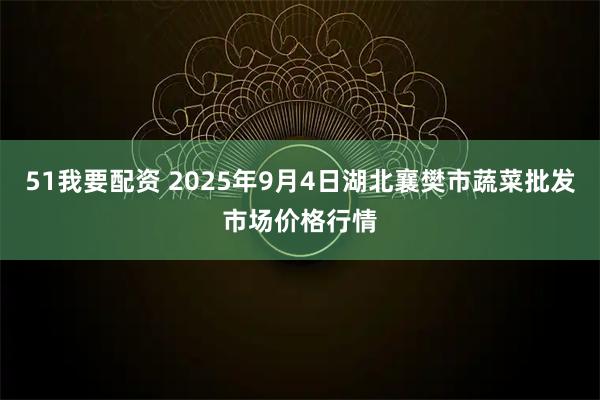 51我要配资 2025年9月4日湖北襄樊市蔬菜批发市场价格行情