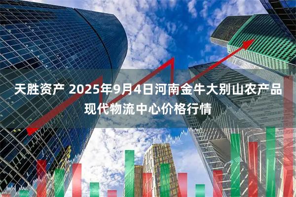 天胜资产 2025年9月4日河南金牛大别山农产品现代物流中心价格行情