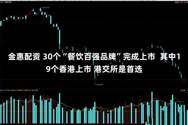 金惠配资 30个“餐饮百强品牌”完成上市  其中19个香港上市 港交所是首选