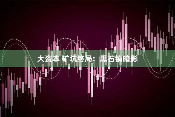 大资本 矿坑终局：黑石镇暗影