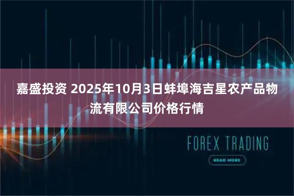 嘉盛投资 2025年10月3日蚌埠海吉星农产品物流有限公司价格行情