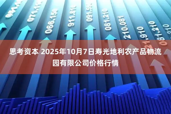 思考资本 2025年10月7日寿光地利农产品物流园有限公司价格行情