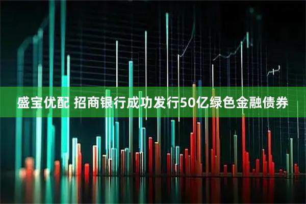 盛宝优配 招商银行成功发行50亿绿色金融债券