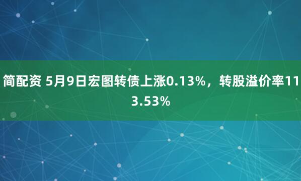 简配资 5月9日宏图转债上涨0.13%，转股溢价率113.53%