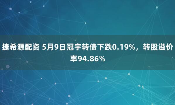 捷希源配资 5月9日冠宇转债下跌0.19%，转股溢价率94.86%