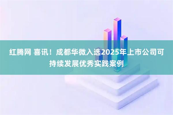 红腾网 喜讯！成都华微入选2025年上市公司可持续发展优秀实践案例