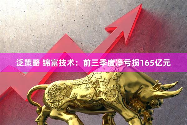 泛策略 锦富技术：前三季度净亏损165亿元